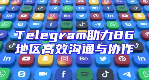 Telegram助力86地区高效沟通与协作
