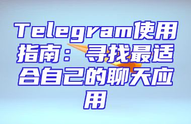 Telegram使用指南：寻找最适合自己的聊天应用