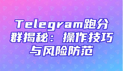 Telegram跑分群揭秘：操作技巧与风险防范