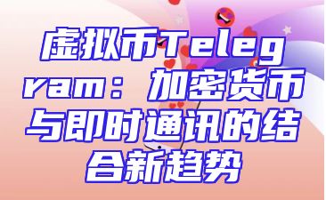 虚拟币Telegram：加密货币与即时通讯的结合新趋势
