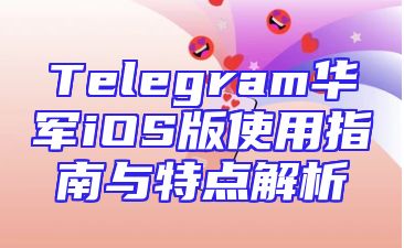 Telegram华军iOS版使用指南与特点解析
