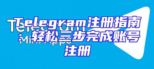 Telegram注册指南：轻松三步完成账号注册