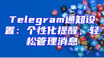 Telegram通知设置：个性化提醒，轻松管理消息