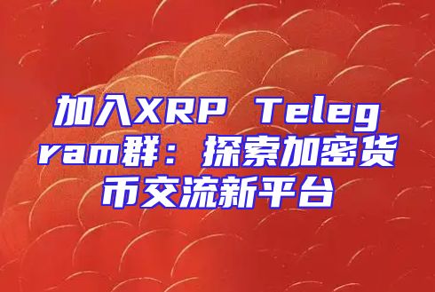 加入XRP Telegram群：探索加密货币交流新平台