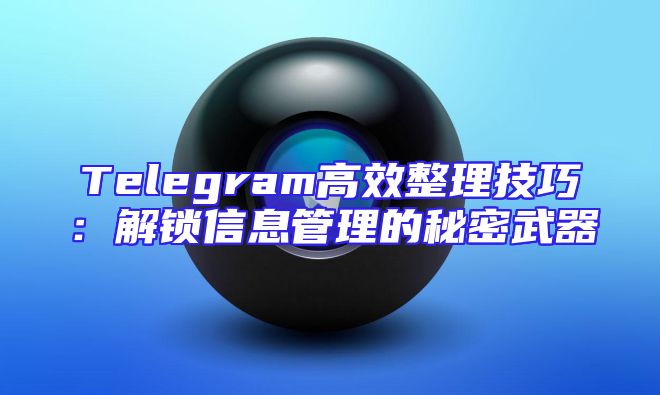 Telegram高效整理技巧：解锁信息管理的秘密武器