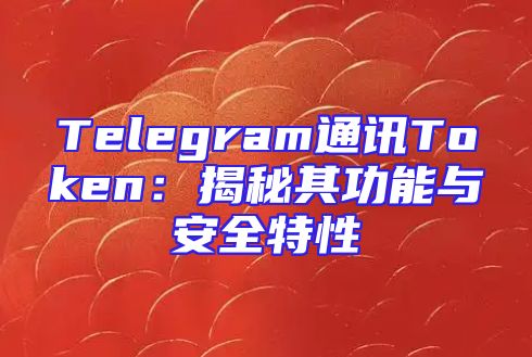 Telegram通讯Token：揭秘其功能与安全特性