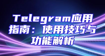 Telegram应用指南：使用技巧与功能解析