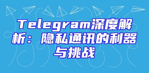 Telegram深度解析：隐私通讯的利器与挑战