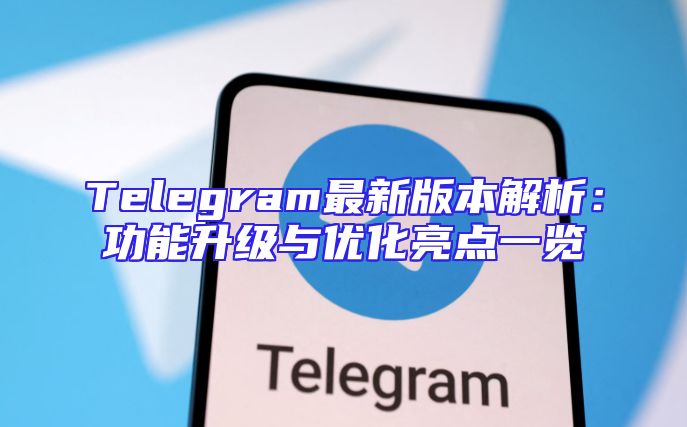 Telegram最新版本解析：功能升级与优化亮点一览