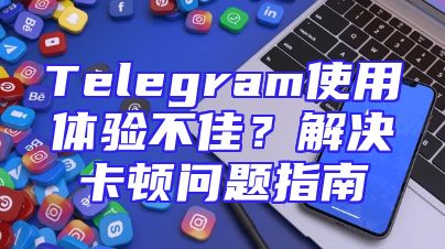 Telegram使用体验不佳？解决卡顿问题指南