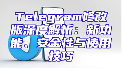 Telegram修改版深度解析：新功能、安全性与使用技巧