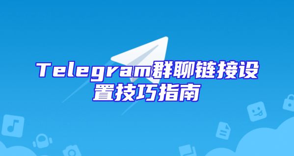 Telegram群聊链接设置技巧指南