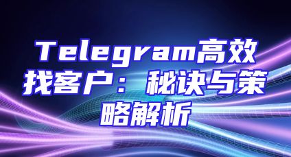 Telegram高效找客户：秘诀与策略解析