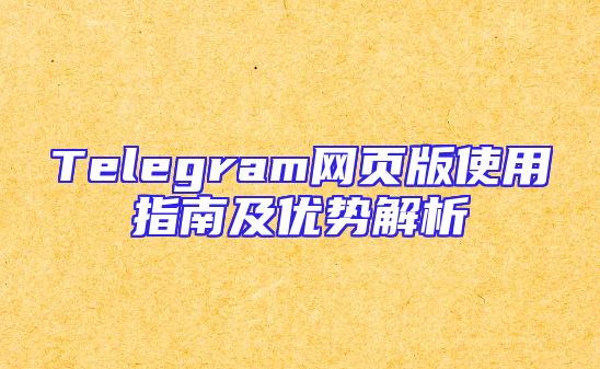 Telegram网页版使用指南及优势解析