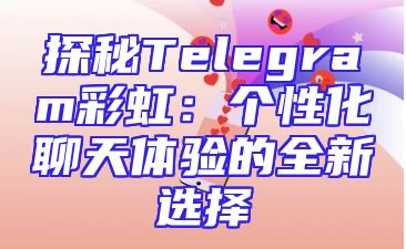 探秘Telegram彩虹：个性化聊天体验的全新选择
