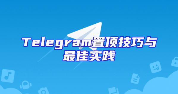 Telegram置顶技巧与最佳实践