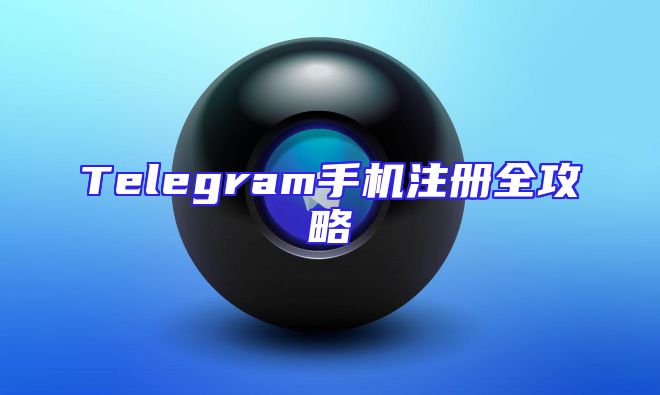 Telegram手机注册全攻略