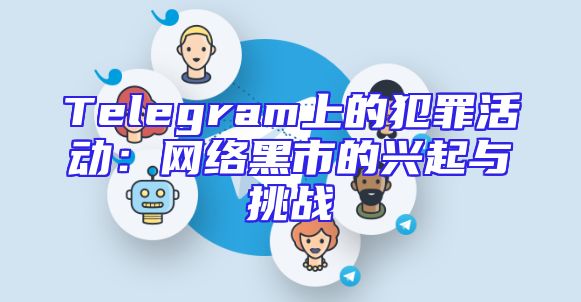 Telegram上的犯罪活动：网络黑市的兴起与挑战