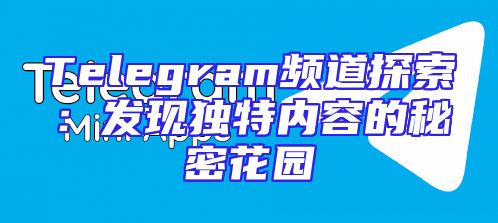 Telegram频道探索：发现独特内容的秘密花园