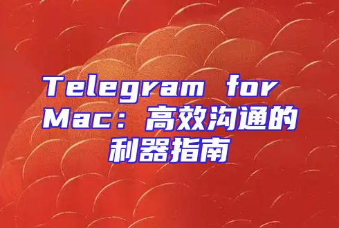 Telegram for Mac：高效沟通的利器指南