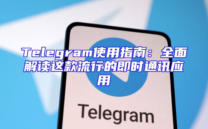 Telegram使用指南：全面解读这款流行的即时通讯应用
