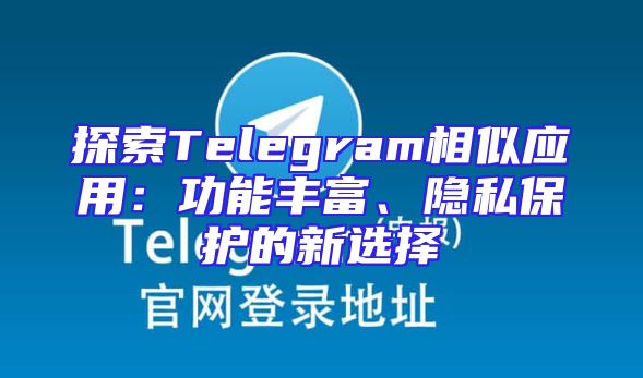 探索Telegram相似应用：功能丰富、隐私保护的新选择