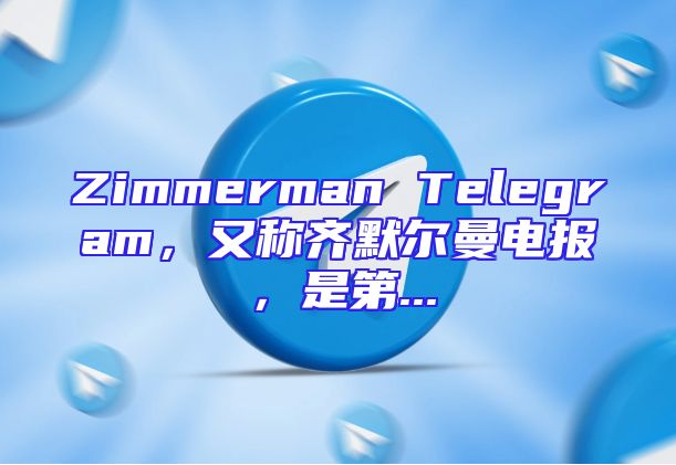 Zimmerman Telegram，又称齐默尔曼电报，是第...