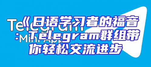 《日语学习者的福音：Telegram群组带你轻松交流进步