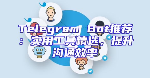 Telegram Bot推荐：实用工具精选，提升沟通效率
