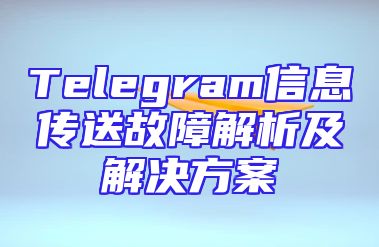 Telegram信息传送故障解析及解决方案