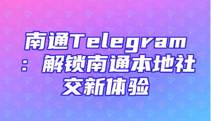 南通Telegram：解锁南通本地社交新体验