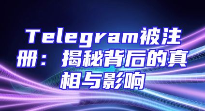 Telegram被注册：揭秘背后的真相与影响