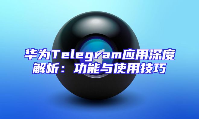 华为Telegram应用深度解析：功能与使用技巧