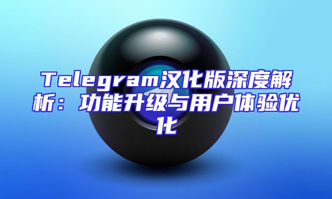 Telegram汉化版深度解析：功能升级与用户体验优化