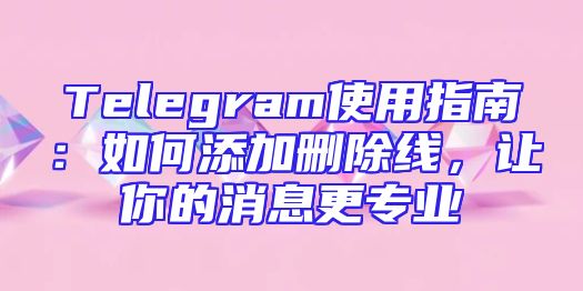 Telegram使用指南：如何添加删除线，让你的消息更专业