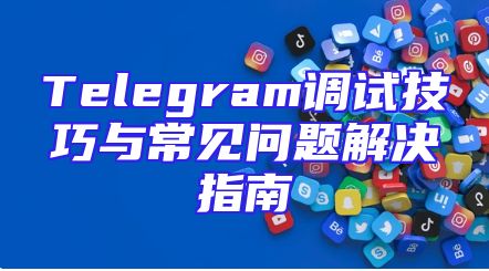 Telegram调试技巧与常见问题解决指南