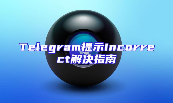 Telegram提示incorrect解决指南