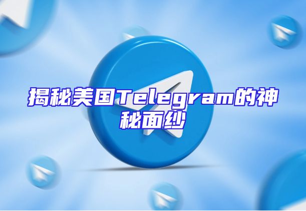 揭秘美国Telegram的神秘面纱