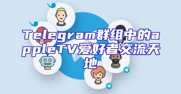 Telegram群组中的appleTV爱好者交流天地