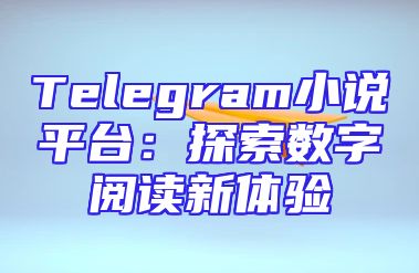 Telegram小说平台：探索数字阅读新体验