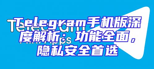 Telegram手机版深度解析：功能全面，隐私安全首选