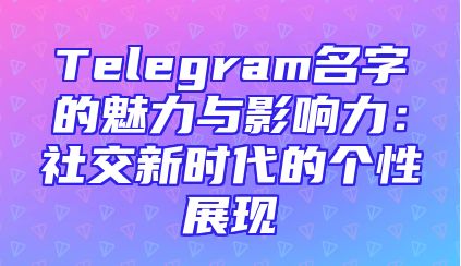 Telegram名字的魅力与影响力：社交新时代的个性展现