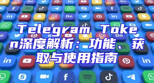 Telegram Token深度解析：功能、获取与使用指南