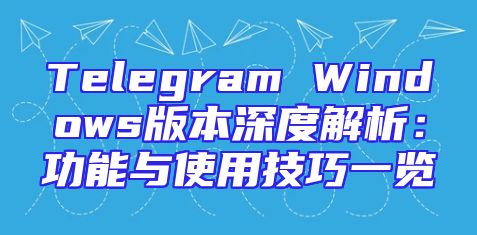 Telegram Windows版本深度解析：功能与使用技巧一览