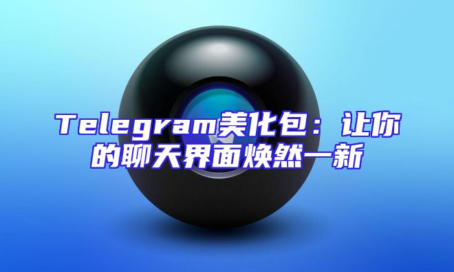 Telegram美化包：让你的聊天界面焕然一新