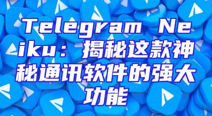 Telegram Neiku：揭秘这款神秘通讯软件的强大功能