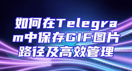如何在Telegram中保存GIF图片路径及高效管理