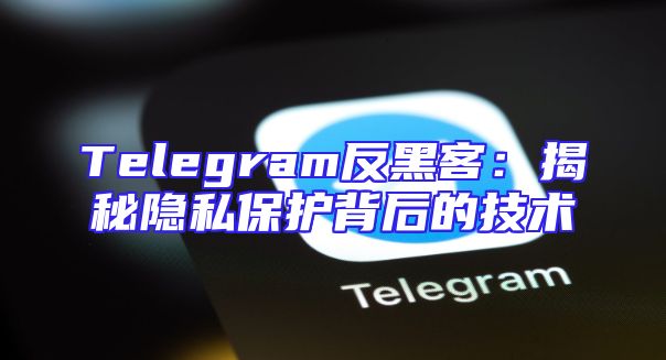 Telegram反黑客：揭秘隐私保护背后的技术