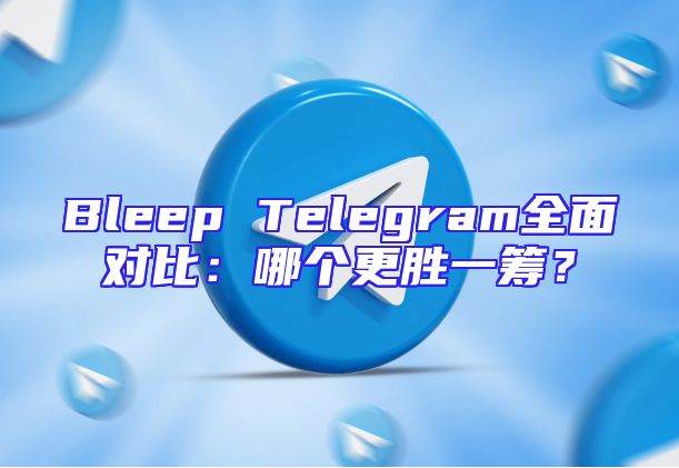 Bleep Telegram全面对比：哪个更胜一筹？