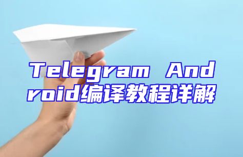 Telegram Android编译教程详解